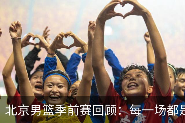 北京男篮季前赛回顾：每一场都是向新赛季的进阶