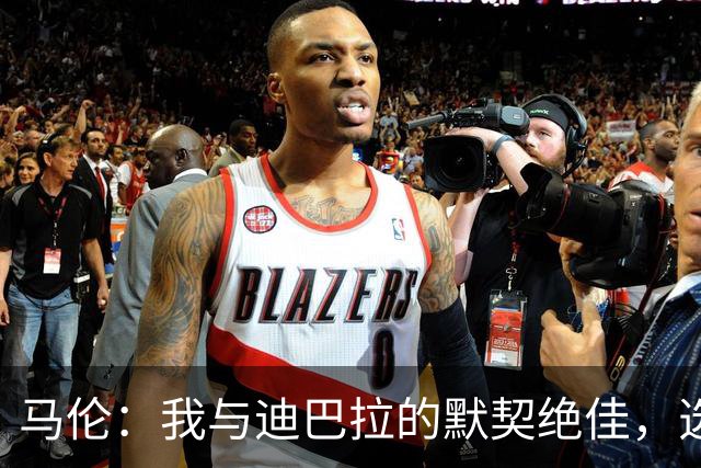 马伦：我与迪巴拉的默契绝佳，选择罗马是明智之举