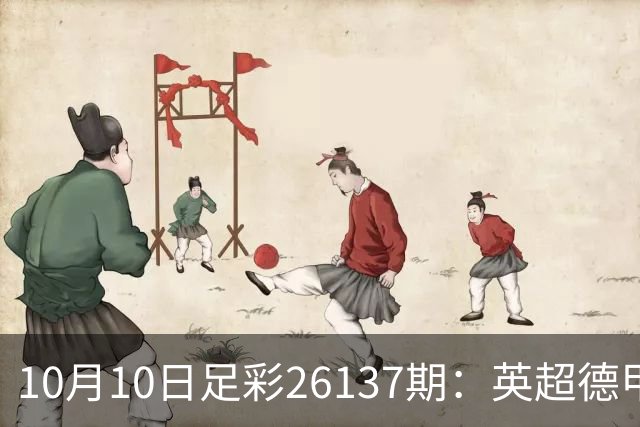 10月10日足彩26137期：英超德甲对决，平局需谨慎把控